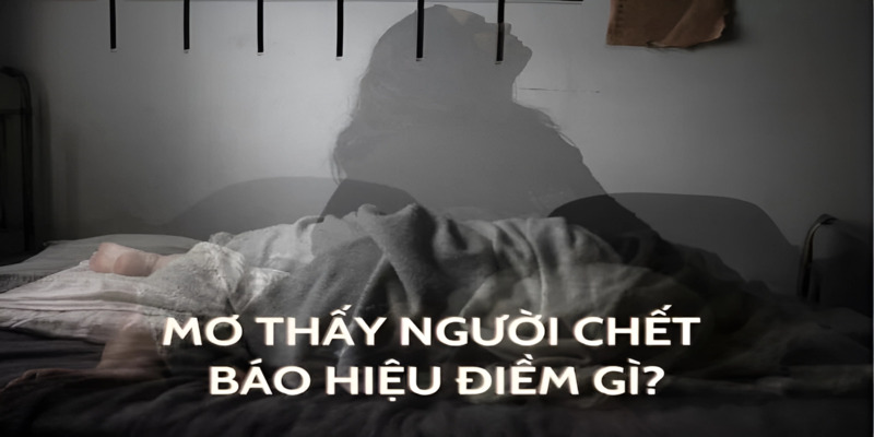 Nằm Mơ Thấy Người Chết Là Điềm May Hay Xui? Nên Đánh Số Nào? 2 Giấc mơ gặp người chết báo hiệu điều gì?